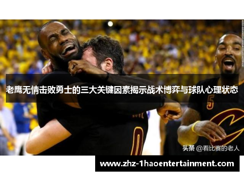 老鹰无情击败勇士的三大关键因素揭示战术博弈与球队心理状态