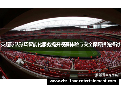 英超球队球场智能化服务提升观赛体验与安全保障措施探讨