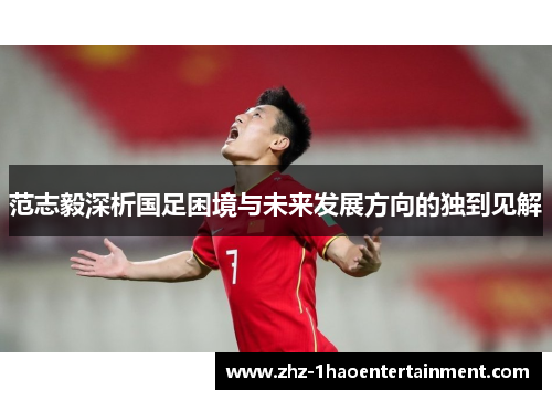 范志毅深析国足困境与未来发展方向的独到见解