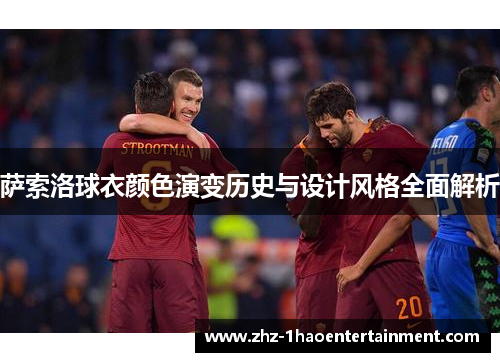 萨索洛球衣颜色演变历史与设计风格全面解析