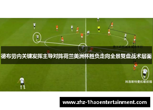 德布劳内关键发挥主导对阵荷兰美洲杯胜负走向全景复盘战术层面