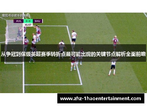 从争冠到保级英超赛季转折点最可能出现的关键节点解析全面前瞻