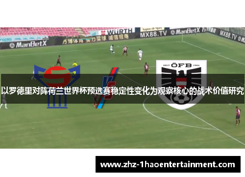 以罗德里对阵荷兰世界杯预选赛稳定性变化为观察核心的战术价值研究