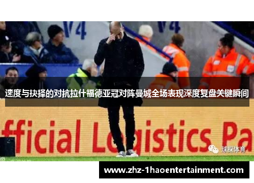 速度与抉择的对抗拉什福德亚冠对阵曼城全场表现深度复盘关键瞬间