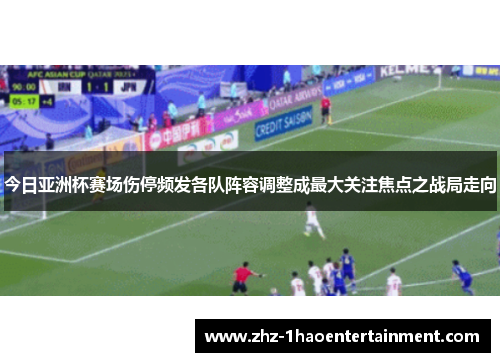 今日亚洲杯赛场伤停频发各队阵容调整成最大关注焦点之战局走向