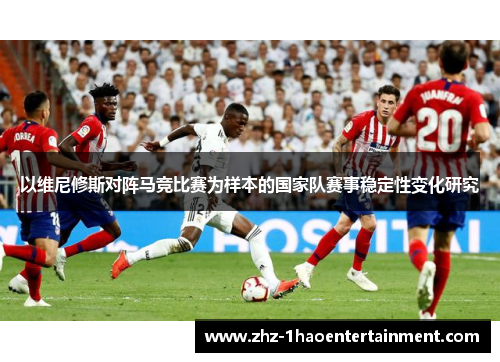 以维尼修斯对阵马竞比赛为样本的国家队赛事稳定性变化研究
