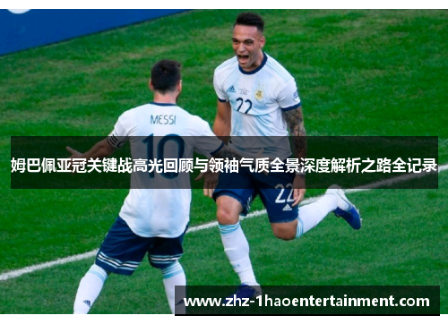 姆巴佩亚冠关键战高光回顾与领袖气质全景深度解析之路全记录