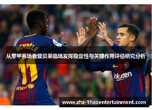从意甲赛场看登贝莱临场发挥稳定性与关键作用评估研究分析