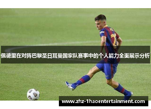 佩德里在对阵巴黎圣日耳曼国家队赛事中的个人能力全面展示分析
