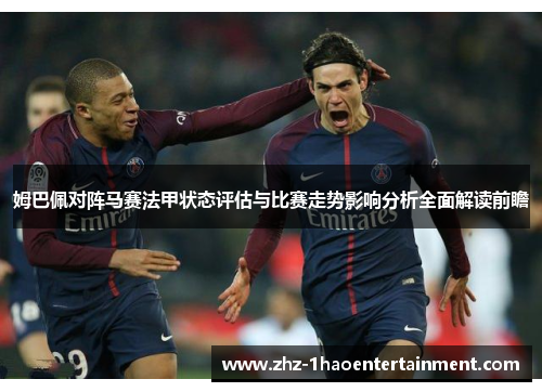 姆巴佩对阵马赛法甲状态评估与比赛走势影响分析全面解读前瞻