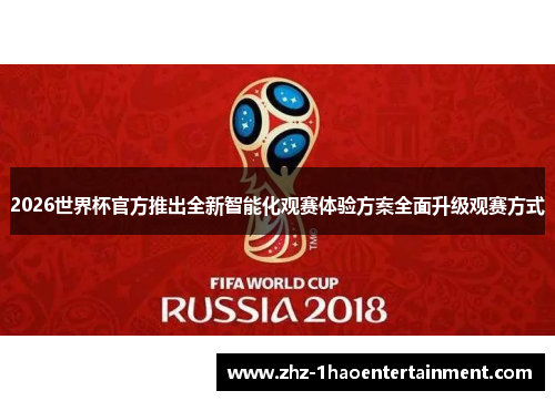 2026世界杯官方推出全新智能化观赛体验方案全面升级观赛方式