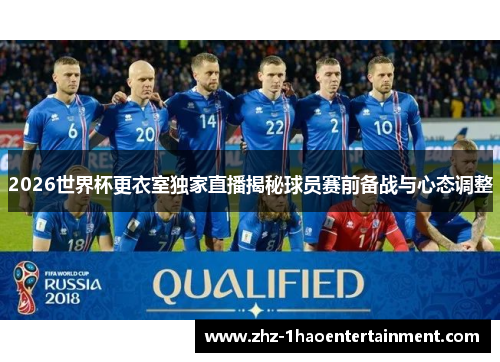 2026世界杯更衣室独家直播揭秘球员赛前备战与心态调整