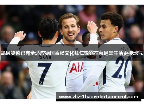 凯恩笑谈已完全适应德国香肠文化拜仁锋霸在慕尼黑生活更接地气 凯恩笑谈已完全适应德国香肠文化拜仁锋霸在慕尼黑生活更接地气