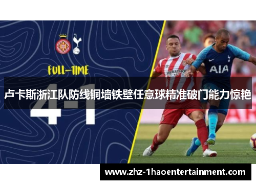 卢卡斯浙江队防线铜墙铁壁任意球精准破门能力惊艳