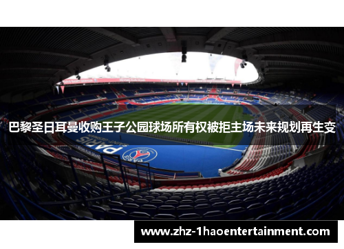巴黎圣日耳曼收购王子公园球场所有权被拒主场未来规划再生变