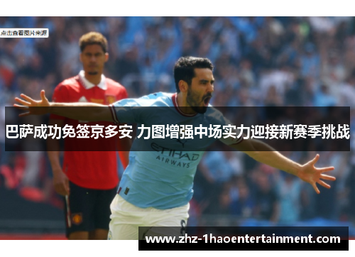 巴萨成功免签京多安 力图增强中场实力迎接新赛季挑战