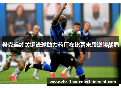 希克连续关键进球助力药厂在比赛末段逆转战局