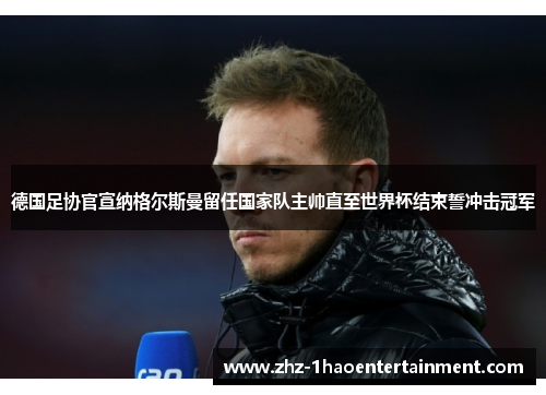 德国足协官宣纳格尔斯曼留任国家队主帅直至世界杯结束誓冲击冠军