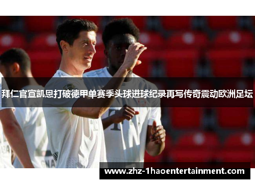拜仁官宣凯恩打破德甲单赛季头球进球纪录再写传奇震动欧洲足坛 拜仁官宣凯恩打破德甲单赛季头球进球纪录再写传奇震动欧洲足坛