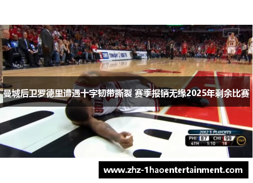 曼城后卫罗德里遭遇十字韧带撕裂 赛季报销无缘2025年剩余比赛