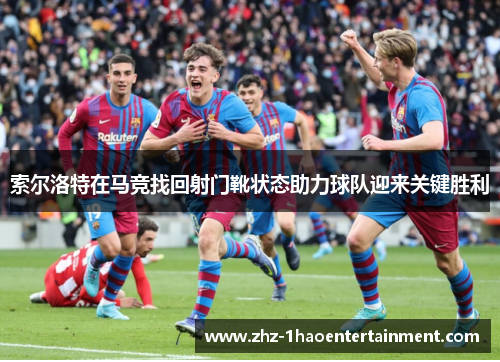 索尔洛特在马竞找回射门靴状态助力球队迎来关键胜利