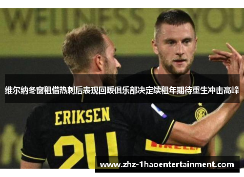 维尔纳冬窗租借热刺后表现回暖俱乐部决定续租年期待重生冲击高峰 维尔纳冬窗租借热刺后表现回暖俱乐部决定续租年期待重生冲击高峰