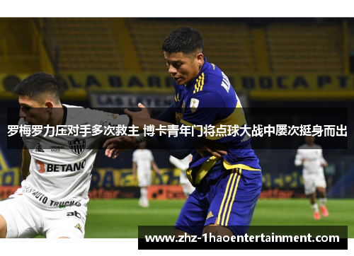 罗梅罗力压对手多次救主 博卡青年门将点球大战中屡次挺身而出
