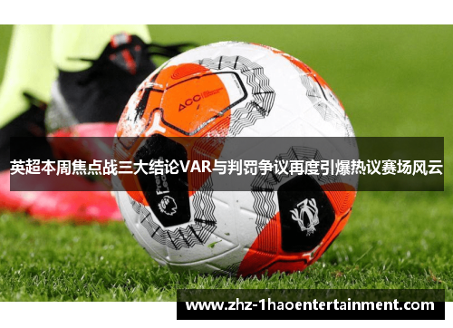 英超本周焦点战三大结论VAR与判罚争议再度引爆热议赛场风云