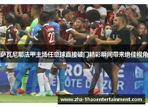 萨瓦尼耶法甲主场任意球直接破门精彩瞬间带来绝佳视角