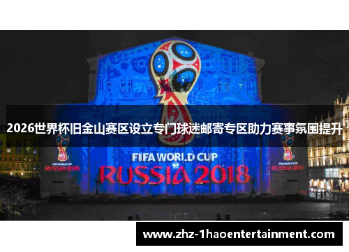 2026世界杯旧金山赛区设立专门球迷邮寄专区助力赛事氛围提升