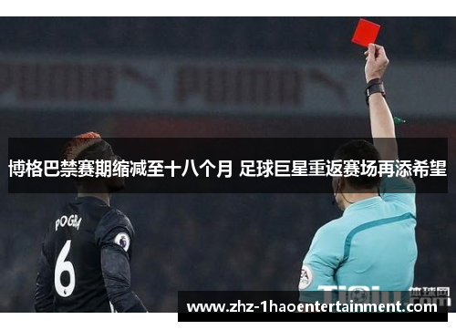 博格巴禁赛期缩减至十八个月 足球巨星重返赛场再添希望 博格巴禁赛期缩减至十八个月 足球巨星重返赛场再添希望
