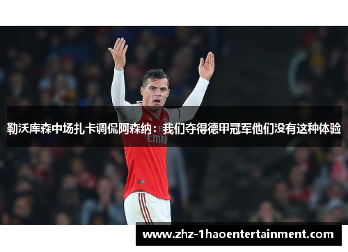勒沃库森中场扎卡调侃阿森纳:我们夺得德甲冠军他们没有这种体验 勒沃库森中场扎卡调侃阿森纳:我们夺得德甲冠军他们没有这种体验