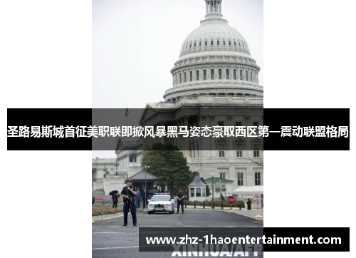 圣路易斯城首征美职联即掀风暴黑马姿态豪取西区第一震动联盟格局