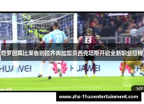 奇罗因莫比莱告别拉齐奥加盟贝西克塔斯开启全新职业征程