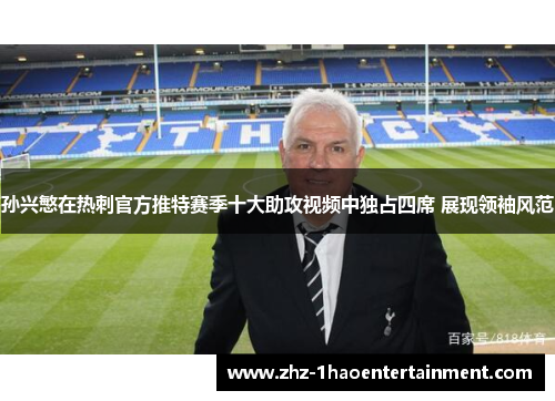 孙兴慜在热刺官方推特赛季十大助攻视频中独占四席 展现领袖风范