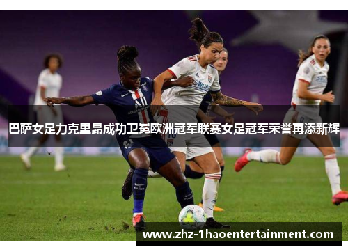 巴萨女足力克里昂成功卫冕欧洲冠军联赛女足冠军荣誉再添新辉