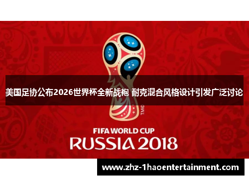 美国足协公布2026世界杯全新战袍 耐克混合风格设计引发广泛讨论