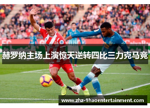 赫罗纳主场上演惊天逆转四比三力克马竞