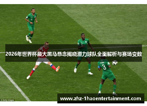 2026年世界杯最大黑马悬念揭晓潜力球队全面解析与赛场变数