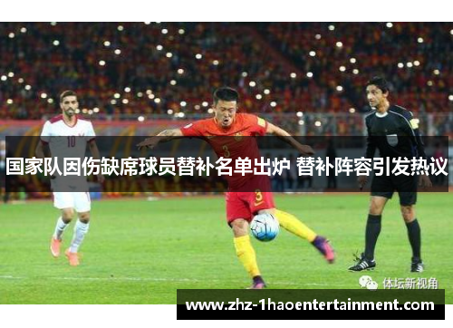 国家队因伤缺席球员替补名单出炉 替补阵容引发热议 国家队因伤缺席球员替补名单出炉 替补阵容引发热议