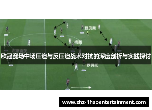 欧冠赛场中场压迫与反压迫战术对抗的深度剖析与实践探讨 欧冠赛场中场压迫与反压迫战术对抗的深度剖析与实践探讨
