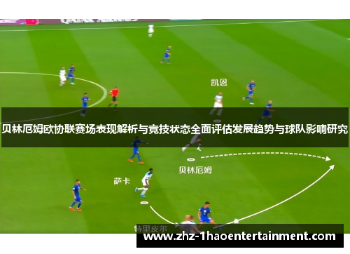 贝林厄姆欧协联赛场表现解析与竞技状态全面评估发展趋势与球队影响研究