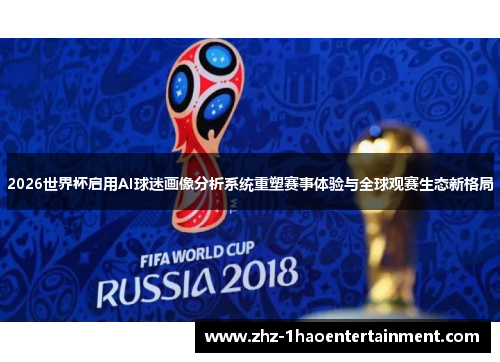 2026世界杯启用AI球迷画像分析系统重塑赛事体验与全球观赛生态新格局 2026世界杯启用AI球迷画像分析系统重塑赛事体验与全球观赛生态新格局