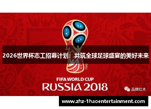 2026世界杯志工招募计划:共筑全球足球盛宴的美好未来 2026世界杯志工招募计划:共筑全球足球盛宴的美好未来