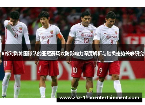 B席对阵韩国球队的亚冠赛场攻防影响力深度解析与胜负走势关联研究 B席对阵韩国球队的亚冠赛场攻防影响力深度解析与胜负走势关联研究