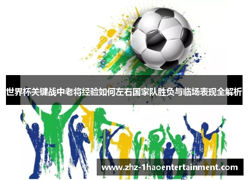 世界杯关键战中老将经验如何左右国家队胜负与临场表现全解析