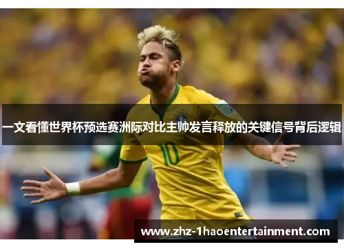一文看懂世界杯预选赛洲际对比主帅发言释放的关键信号背后逻辑 一文看懂世界杯预选赛洲际对比主帅发言释放的关键信号背后逻辑