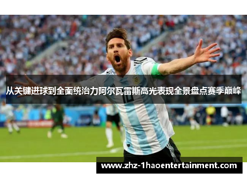 从关键进球到全面统治力阿尔瓦雷斯高光表现全景盘点赛季巅峰 从关键进球到全面统治力阿尔瓦雷斯高光表现全景盘点赛季巅峰