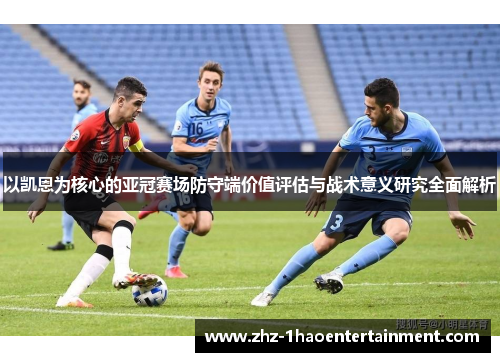 以凯恩为核心的亚冠赛场防守端价值评估与战术意义研究全面解析 以凯恩为核心的亚冠赛场防守端价值评估与战术意义研究全面解析
