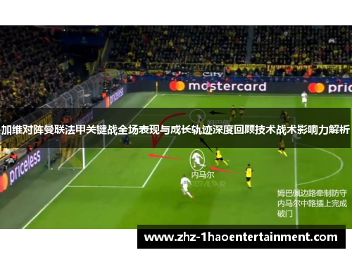 加维对阵曼联法甲关键战全场表现与成长轨迹深度回顾技术战术影响力解析